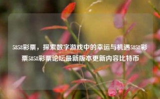 5858彩票，探索数字游戏中的幸运与机遇5858彩票5858彩票论坛最新版本更新内容比特币