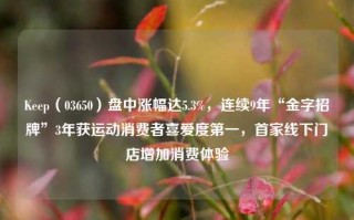 Keep（03650）盘中涨幅达5.3%，连续9年“金字招牌”3年获运动消费者喜爱度第一，首家线下门店增加消费体验