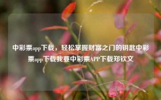 中彩票app下载，轻松掌握财富之门的钥匙中彩票app下载我要中彩票APP下载郑钦文