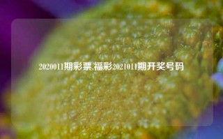 2020011期彩票,福彩2021011期开奖号码