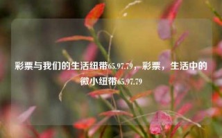 彩票与我们的生活纽带65.97.79，彩票，生活中的微小纽带65.97.79，彩票，生活中的微小纽带与我们的日常65.97.79