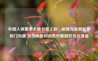 中国人保董事会秘书曾上游：加强与金融监管部门沟通 为互换便利业务开展做好充分准备