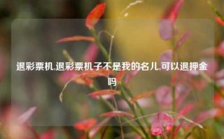 退彩票机,退彩票机子不是我的名儿,可以退押金吗