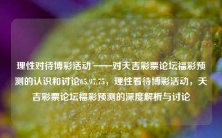 理性对待博彩活动 ——对天吉彩票论坛福彩预测的认识和讨论65.97.75，理性看待博彩活动，天吉彩票论坛福彩预测的深度解析与讨论，理性面对博彩活动，深度解析天吉彩票论坛福彩预测的认识与讨论