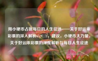 用小硬币占据每日的人生征途——关于好运来彩票的深入解析65.97.71，建议，小硬币大力量，关于好运来彩票的深度解析与每日人生征途，好运来彩票的深度解析与每日人生征途中的小硬币大力量