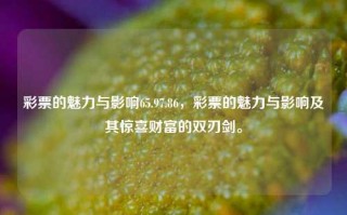 彩票的魅力与影响65.97.86，彩票的魅力与影响及其惊喜财富的双刃剑。，彩票的魅力与影响的双刃剑效应，惊喜财富的探秘之旅。