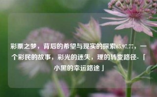 彩票之梦，背后的希望与现实的探索65.97.77，一个彩民的故事，彩光的迷失，理的转变路径- 「小黑的幸运路途」，「小黑的幸运路途，彩票之梦与现实的探索」