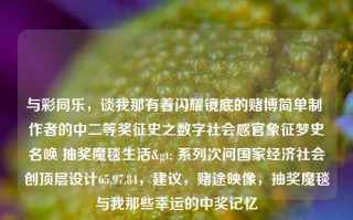 与彩同乐，谈我那有着闪耀镜底的赌博简单制 作者的中二等奖征史之数字社会感官象征梦史名唤 抽奖魔毯生活> 系列次问国家经济社会创顶层设计65.97.84，建议，赌途映像，抽奖魔毯与我那些幸运的中奖记忆，彩途幻影，我的赌博体验与幸运数字中的神秘奖励探索之旅