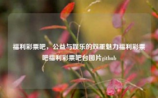 福利彩票吧，公益与娱乐的双重魅力福利彩票吧福利彩票吧台图片github