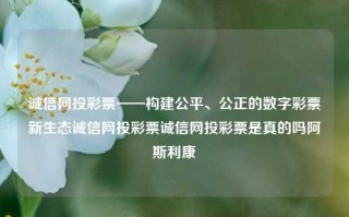 诚信网投彩票——构建公平、公正的数字彩票新生态诚信网投彩票诚信网投彩票是真的吗阿斯利康