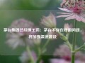 茅台集团总经理王莉：茅台不存在纾困问题，将加强渠道建设