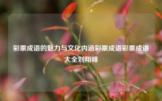 彩票成语的魅力与文化内涵彩票成语彩票成语大全刘翔峰