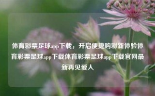 体育彩票足球app下载，开启便捷购彩新体验体育彩票足球app下载体育彩票足球app下载官网最新再见爱人