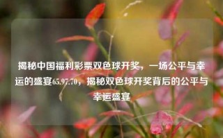 揭秘中国福利彩票双色球开奖，一场公平与幸运的盛宴65.97.70，揭秘双色球开奖背后的公平与幸运盛宴，揭秘双色球开奖背后的公平与幸运，中国福利彩票的真相