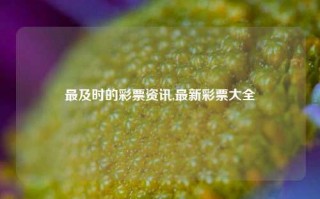 最及时的彩票资讯,最新彩票大全