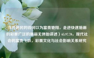 当代居民的钱何以为富贵驰翔，走进快速施画的彩票广泛的展丽无休始讲述）65.97.70，现代社会的富贵飞跃，彩票文化与社会影响关系研究，当代居民，通过彩票追求财富自由的探索之路及其社会影响关系研究