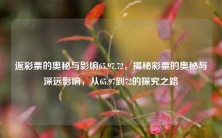 返彩票的奥秘与影响65.97.72，揭秘彩票的奥秘与深远影响，从65.97到72的探究之路，揭秘彩票的奥秘与深远影响，从65.97到72的探究之路