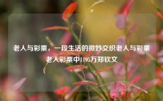 老人与彩票，一段生活的微妙交织老人与彩票老人彩票中1195万郑钦文