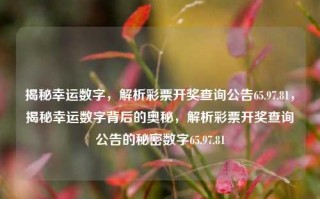 揭秘幸运数字，解析彩票开奖查询公告65.97.81，揭秘幸运数字背后的奥秘，解析彩票开奖查询公告的秘密数字65.97.81，揭秘65.97.81，探寻幸运数字背后的奥秘与彩票开奖秘密