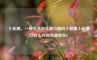 卜彩票，一种生活的乐趣与期待卜彩票卜彩票以什么时间为准快乐8