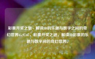 彩票开奖之魅 - 解读3D的乐趣与数字之间的奇幻世界65.97.67，彩票开奖之谜，解读3D彩票的乐趣与数字间的奇幻世界。，彩票开奖之谜与数字奇幻世界