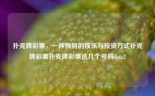 扑克牌彩票，一种独特的娱乐与投资方式扑克牌彩票扑克牌彩票选几个号码dota2