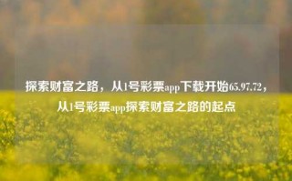 探索财富之路，从1号彩票app下载开始65.97.72，从1号彩票app探索财富之路的起点，从1号彩票app开启财富探索之旅