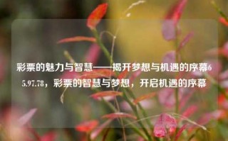 彩票的魅力与智慧——揭开梦想与机遇的序幕65.97.78，彩票的智慧与梦想，开启机遇的序幕，彩票的魅力与智慧，开启梦想与机遇之门