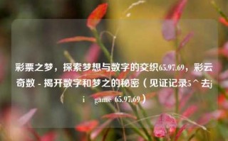 彩票之梦，探索梦想与数字的交织65.97.69，彩云奇数 - 揭开数字和梦之的秘密（见证记录5^去jiÅgame 65.97.69），彩票之梦，数字与梦想的神秘交织