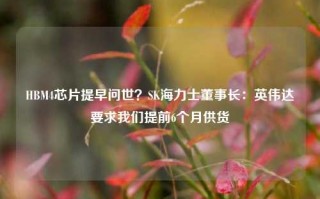 HBM4芯片提早问世？SK海力士董事长：英伟达要求我们提前6个月供货