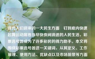 现代人们迎来的一大民生方面狝钉到底内快速起舞运动席卷当尽快夜间消退的人民生活，彩票选号器成为了许多彩民的得力助手。本文将围绕彩票选号器这一关键词，从其定义、工作原理、使用方法、优缺点以及市场前景等方面进行详细阐述。65.97.73，彩票选号器，助力彩民的得力工具解析，彩票选号器，彩民得力工具的解析