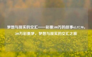 梦想与现实的交汇——彩票500万的故事65.97.90，500万彩票梦，梦想与现实的交汇之旅，彩票500万的梦想与现实交汇之路