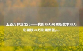 五百万梦想之门——我的500万彩票版故事500万彩票版500万彩票新版play