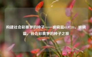 构建社会彩票梦的种子——破晓篇65.97.84，破晓篇，社会彩票梦的种子之旅，破晓篇，社会彩票梦的种子之旅 65.97.84