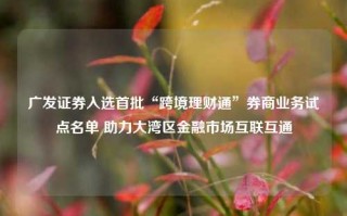 广发证券入选首批“跨境理财通”券商业务试点名单 助力大湾区金融市场互联互通