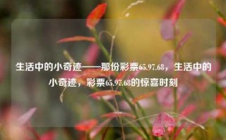 生活中的小奇迹——那份彩票65.97.68，生活中的小奇迹，彩票65.97.68的惊喜时刻，生活中的小奇迹，彩票65.97.68的惊喜时刻