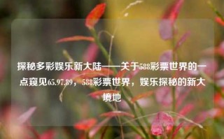 探秘多彩娱乐新大陆——关于588彩票世界的一点窥见65.97.89，588彩票世界，娱乐探秘的新大境地，588彩票世界，娱乐探秘的新大境地