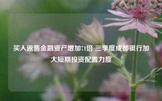 买入返售金融资产增加71倍 三季度成都银行加大短期投资配置力度