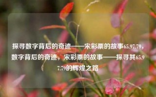 探寻数字背后的奇迹——宋彩票的故事65.97.79，数字背后的奇迹，宋彩票的故事——探寻其65.97.79的辉煌之路，探寻数字背后的奇迹，宋彩票的辉煌之路