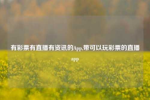 有彩票有直播有资讯的App,带可以玩彩票的直播app-第1张图片-彩票资讯