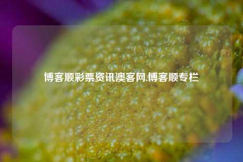 博客顺彩票资讯澳客网,博客顺专栏-第1张图片-彩票资讯