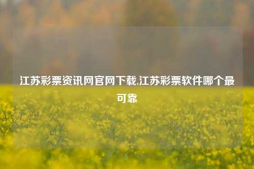 江苏彩票资讯网官网下载,江苏彩票软件哪个最可靠-第1张图片-彩票资讯