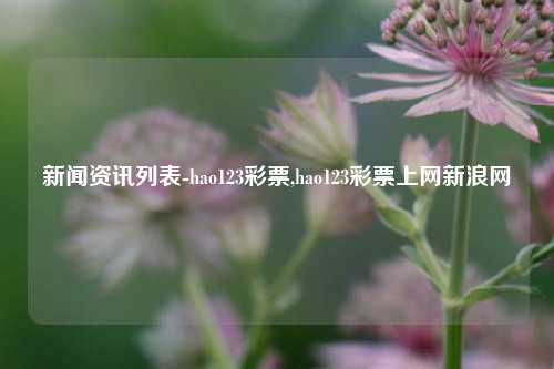 新闻资讯列表-hao123彩票,hao123彩票上网新浪网-第1张图片-彩票资讯