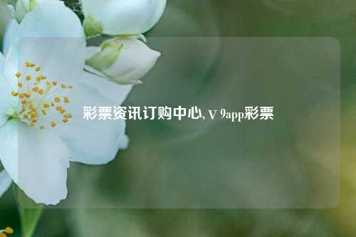 彩票资讯订购中心,ⅴ9app彩票-第1张图片-彩票资讯