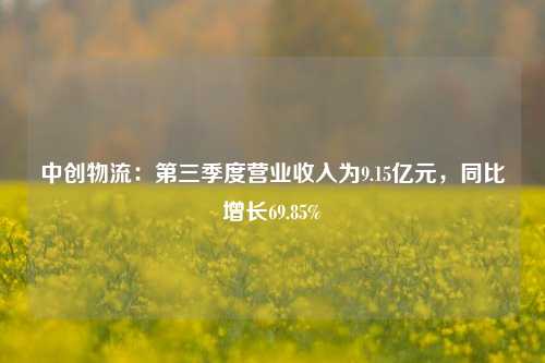 中创物流：第三季度营业收入为9.15亿元，同比增长69.85%-第1张图片-彩票资讯