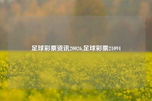 足球彩票资讯20026,足球彩票21094-第1张图片-彩票资讯