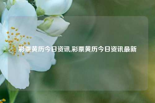 彩票黄历今日资讯,彩票黄历今日资讯最新-第1张图片-彩票资讯