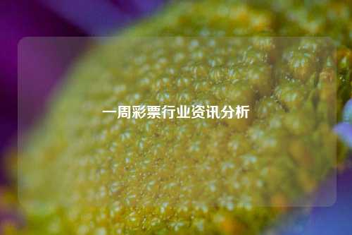 一周彩票行业资讯分析-第1张图片-彩票资讯