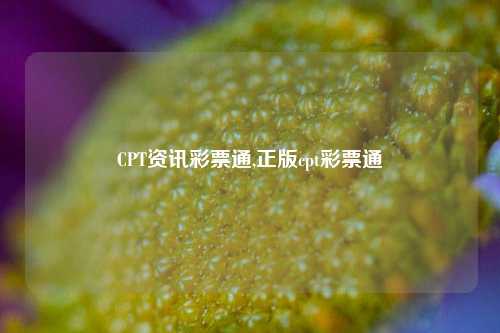 CPT资讯彩票通,正版cpt彩票通-第1张图片-彩票资讯