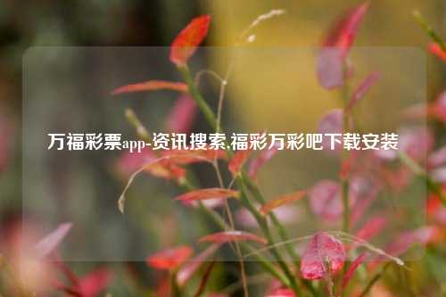 万福彩票app-资讯搜索,福彩万彩吧下载安装-第1张图片-彩票资讯